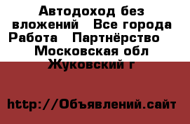 Автодоход без вложений - Все города Работа » Партнёрство   . Московская обл.,Жуковский г.